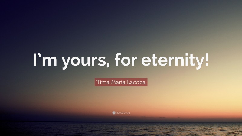 Tima Maria Lacoba Quote: “I’m yours, for eternity!”