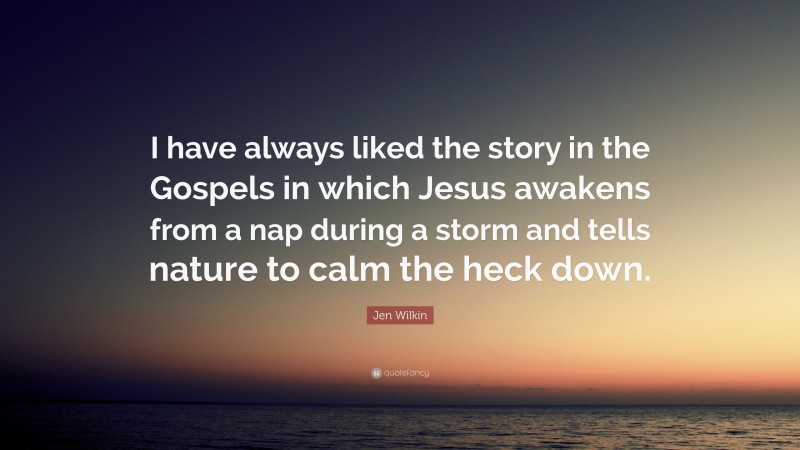 Jen Wilkin Quote: “I have always liked the story in the Gospels in which Jesus awakens from a nap during a storm and tells nature to calm the heck down.”