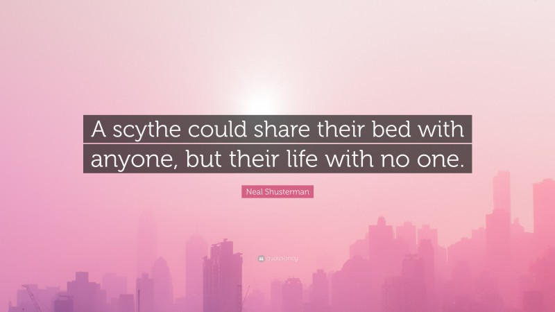 Neal Shusterman Quote: “A scythe could share their bed with anyone, but their life with no one.”