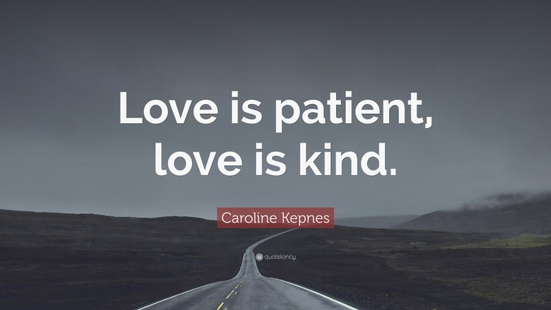 Caroline Kepnes Quote: “Love is patient, love is kind.”