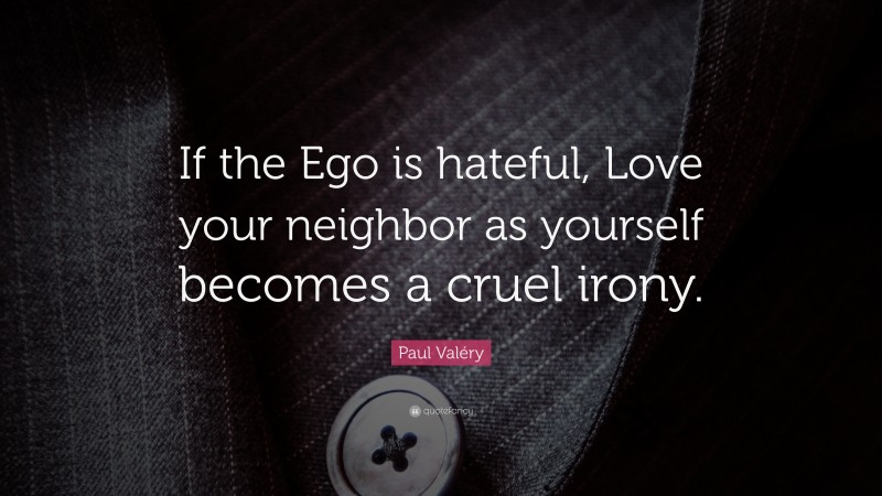 Paul Valéry Quote: “If the Ego is hateful, Love your neighbor as yourself becomes a cruel irony.”