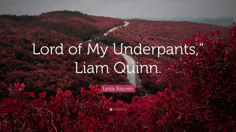 Leisa Rayven Quote: “Lord of My Underpants,” Liam Quinn.”