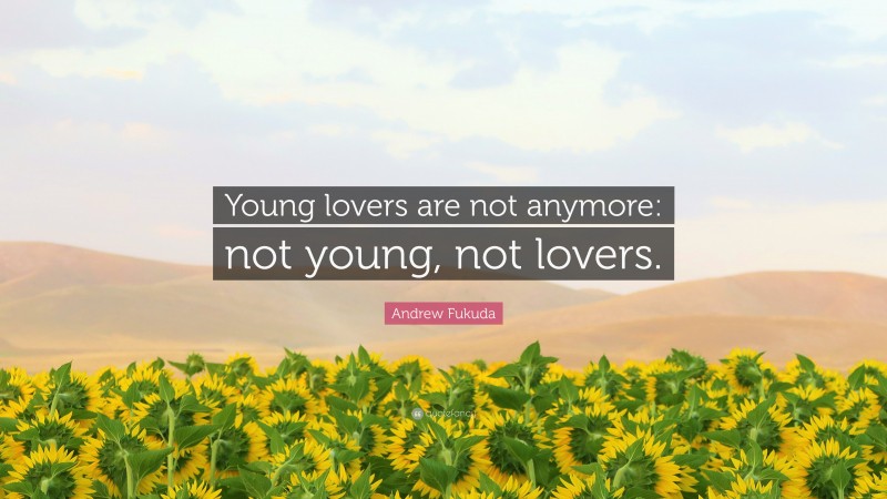 Andrew Fukuda Quote: “Young lovers are not anymore: not young, not lovers.”