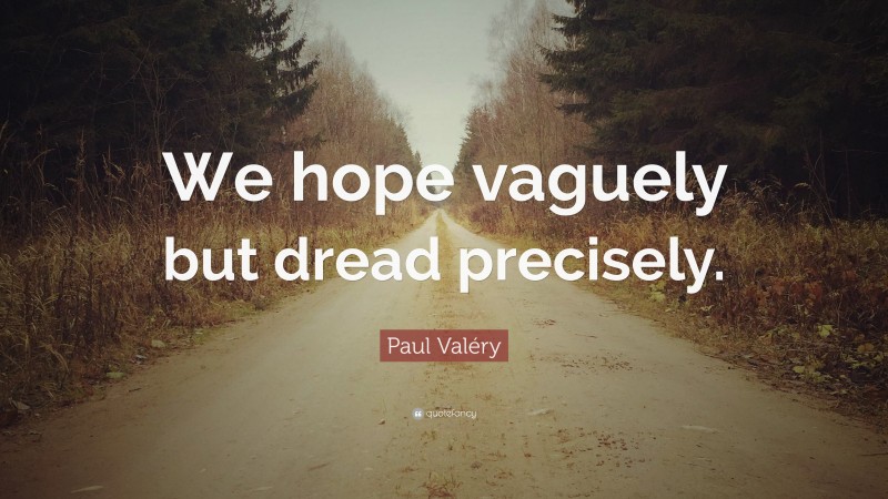 Paul Valéry Quote: “We hope vaguely but dread precisely.”