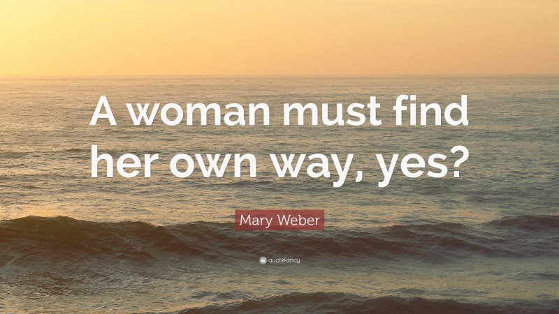 Mary Weber Quote: “A woman must find her own way, yes?”