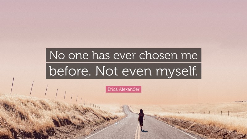 Erica Alexander Quote: “No one has ever chosen me before. Not even myself.”