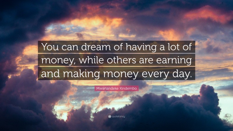 Mwanandeke Kindembo Quote: “You can dream of having a lot of money, while others are earning and making money every day.”