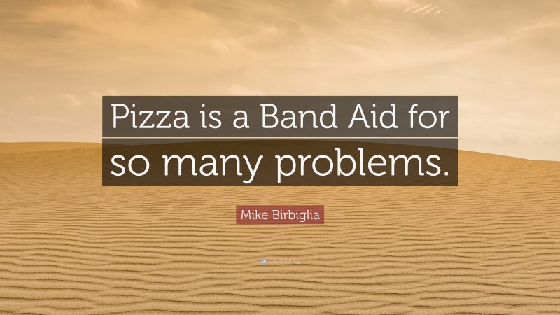 Mike Birbiglia Quote: “Pizza is a Band Aid for so many problems.”