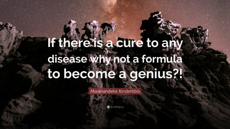 Mwanandeke Kindembo Quote: “If there is a cure to any disease why not a formula to become a genius?!”