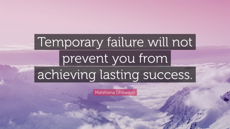 Matshona Dhliwayo Quote: “Temporary failure will not prevent you from achieving lasting success.”