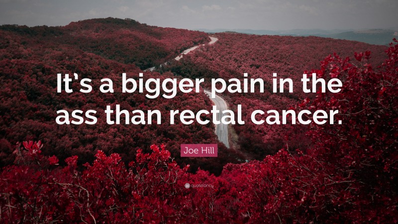 Joe Hill Quote: “It’s a bigger pain in the ass than rectal cancer.”