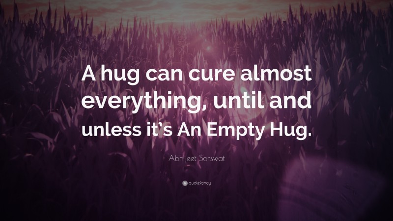 Abhijeet Sarswat Quote: “A hug can cure almost everything, until and unless it’s An Empty Hug.”