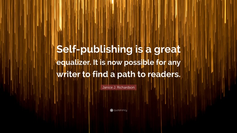 Janice J. Richardson Quote: “Self-publishing is a great equalizer. It is now possible for any writer to find a path to readers.”