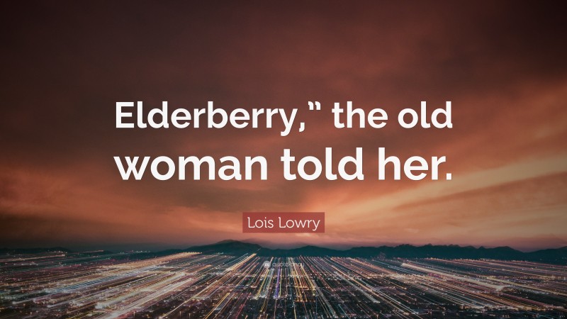 Lois Lowry Quote: “Elderberry,” the old woman told her.”