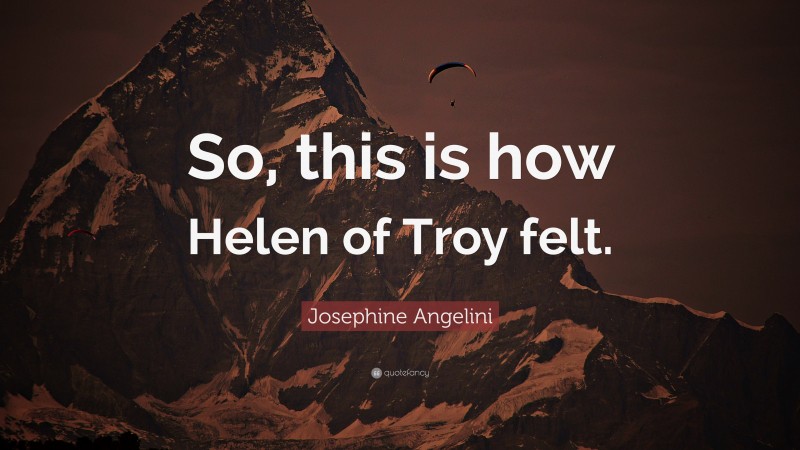 Josephine Angelini Quote: “So, this is how Helen of Troy felt.”