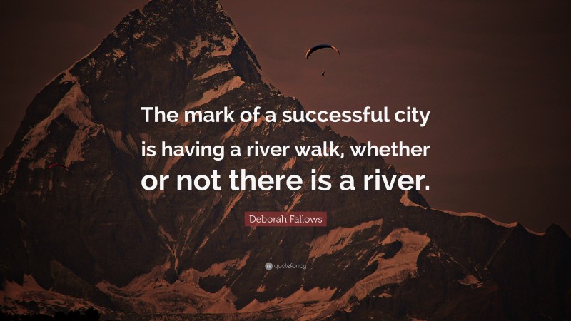 Deborah Fallows Quote: “The mark of a successful city is having a river walk, whether or not there is a river.”