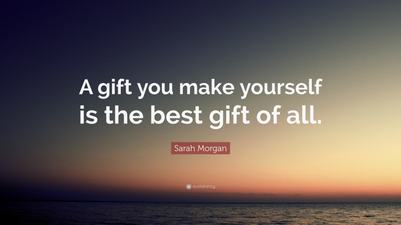 Sarah Morgan Quote: “A gift you make yourself is the best gift of all.”