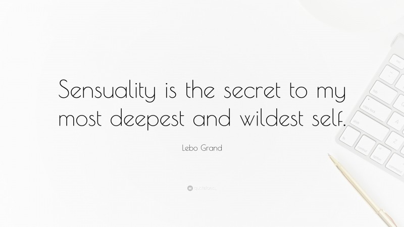 Lebo Grand Quote: “Sensuality is the secret to my most deepest and wildest self.”