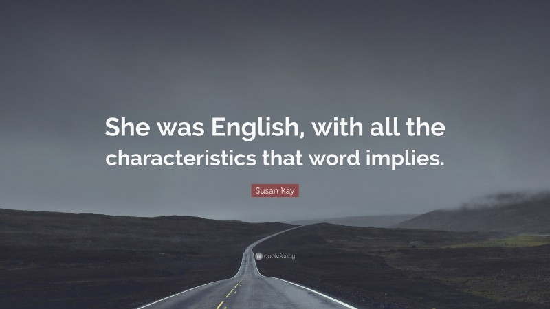 Susan Kay Quote: “She was English, with all the characteristics that word implies.”