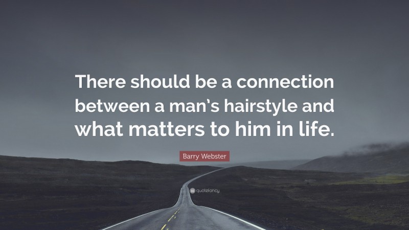 Barry Webster Quote: “There should be a connection between a man’s hairstyle and what matters to him in life.”