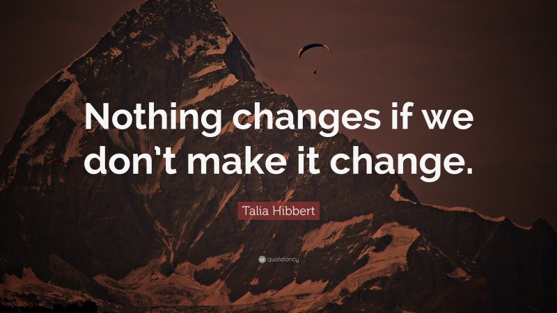 Talia Hibbert Quote: “Nothing changes if we don’t make it change.”