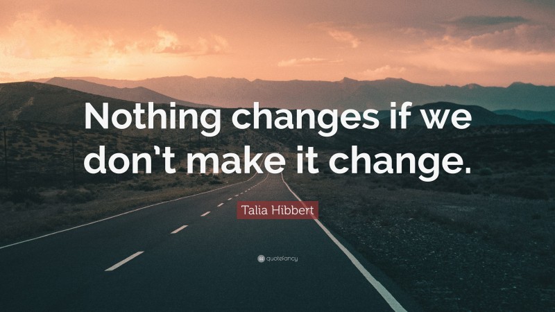 Talia Hibbert Quote: “Nothing changes if we don’t make it change.”