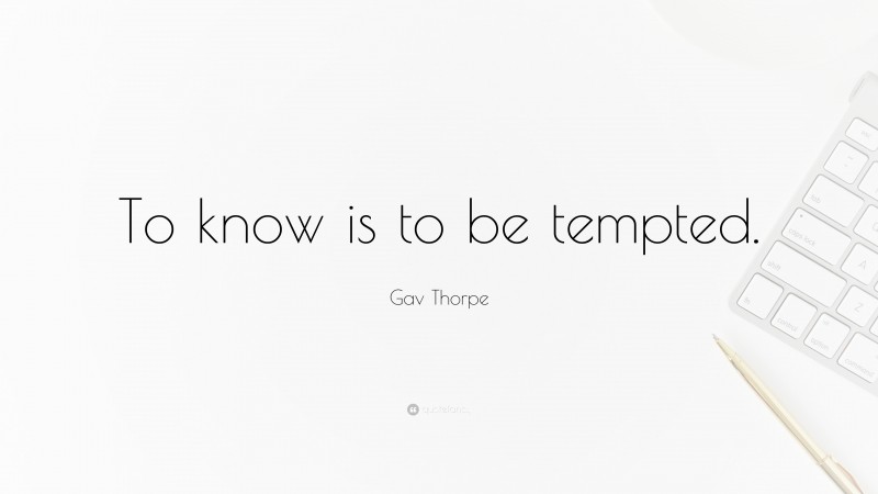 Gav Thorpe Quote: “To know is to be tempted.”