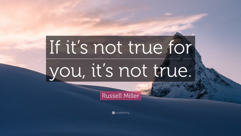 Russell Miller Quote: “If it’s not true for you, it’s not true.”