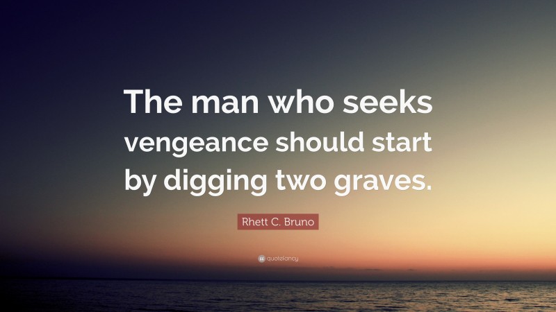 Rhett C. Bruno Quote: “The man who seeks vengeance should start by digging two graves.”
