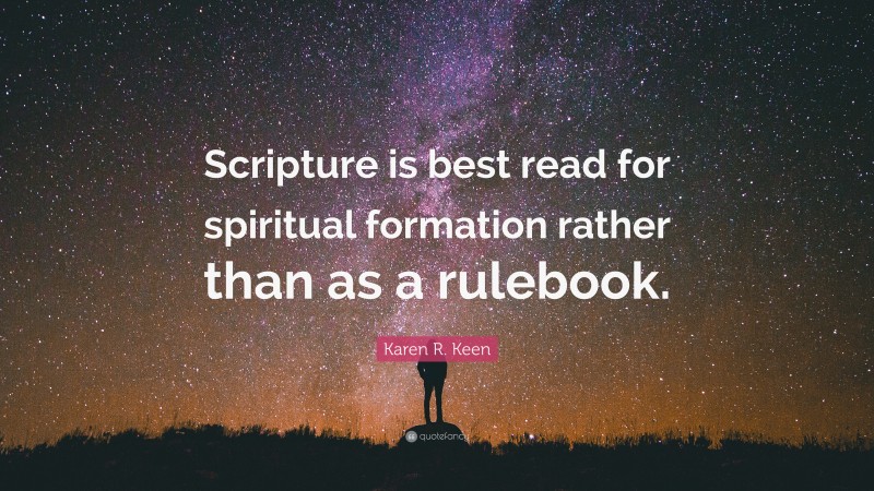 Karen R. Keen Quote: “Scripture is best read for spiritual formation rather than as a rulebook.”