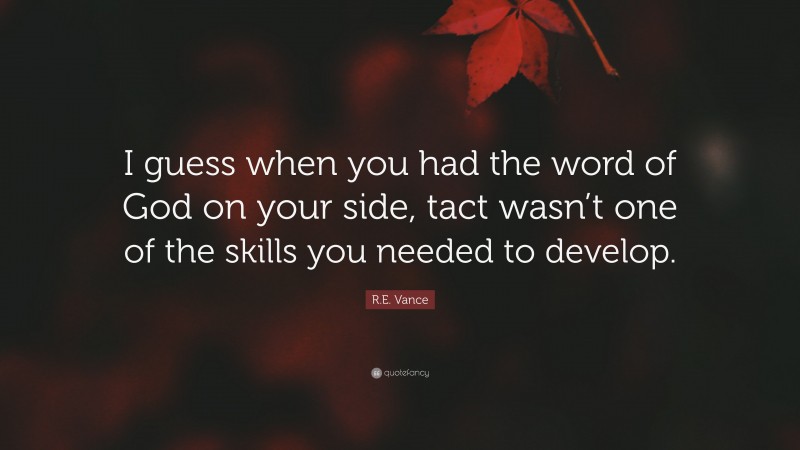 R.E. Vance Quote: “I guess when you had the word of God on your side, tact wasn’t one of the skills you needed to develop.”