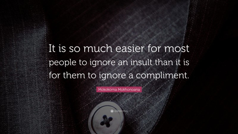 Mokokoma Mokhonoana Quote: “It is so much easier for most people to ignore an insult than it is for them to ignore a compliment.”