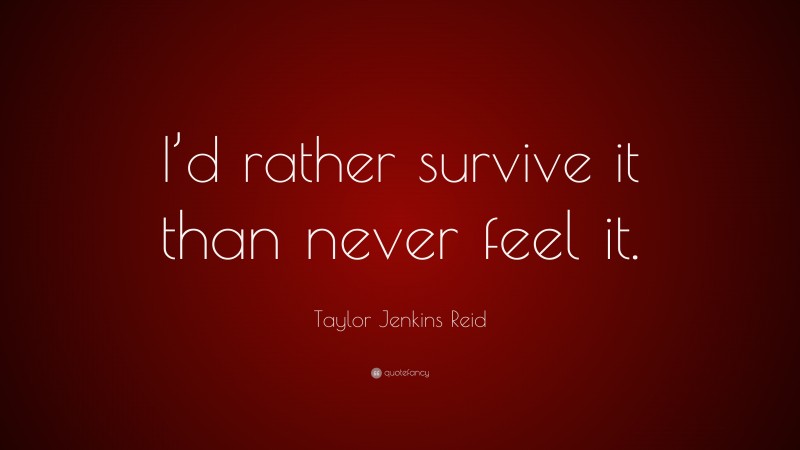 Taylor Jenkins Reid Quote: “I’d rather survive it than never feel it.”