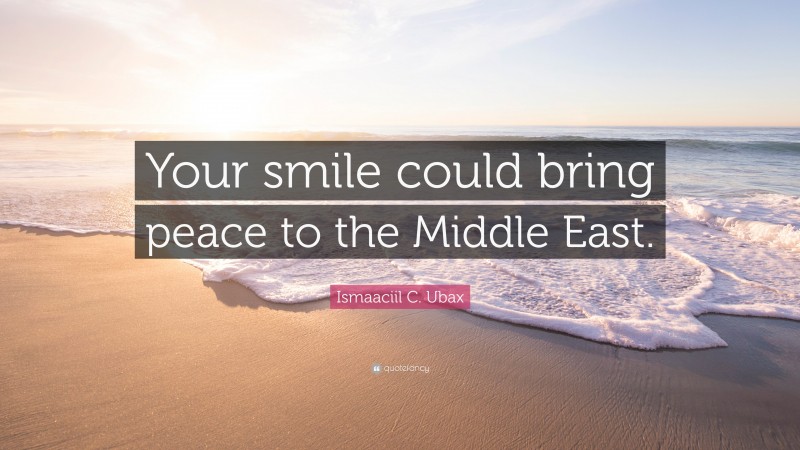 Ismaaciil C. Ubax Quote: “Your smile could bring peace to the Middle East.”