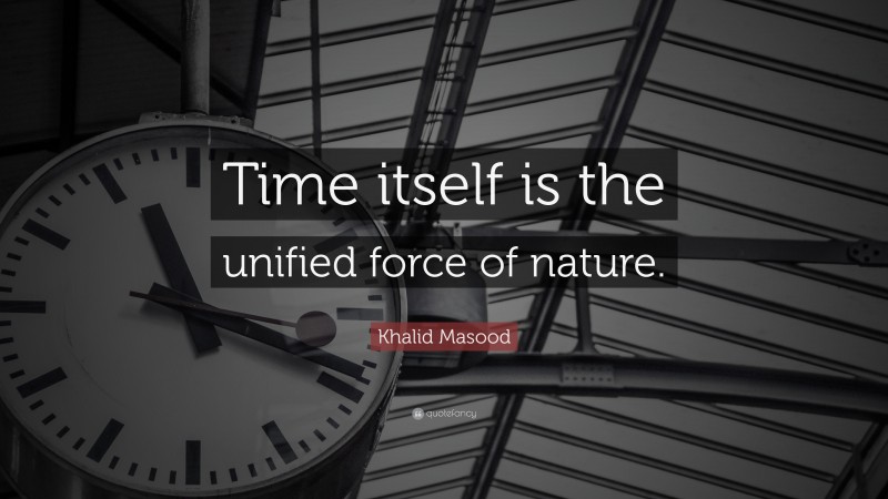 Khalid Masood Quote: “Time itself is the unified force of nature.”