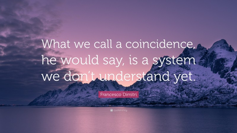 Francesco Dimitri Quote: “What we call a coincidence, he would say, is a system we don’t understand yet.”