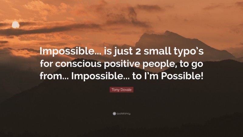 Tony Dovale Quote: “Impossible... is just 2 small typo’s for conscious positive people, to go from... Impossible... to I’m Possible!”