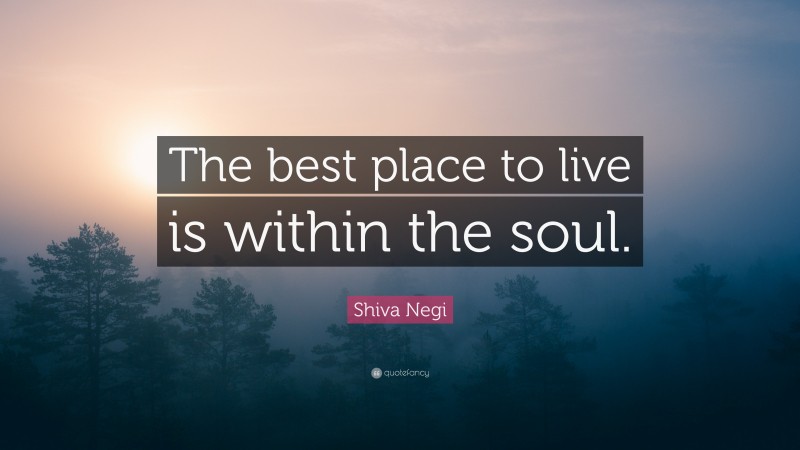 Shiva Negi Quote: “The best place to live is within the soul.”