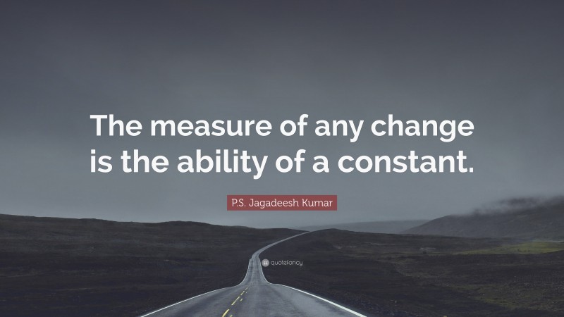 P.S. Jagadeesh Kumar Quote: “The measure of any change is the ability of a constant.”