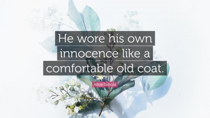 Alice Sebold Quote: “He wore his own innocence like a comfortable old coat.”