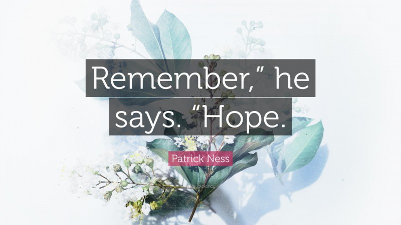 Patrick Ness Quote: “Remember,” he says. “Hope.”