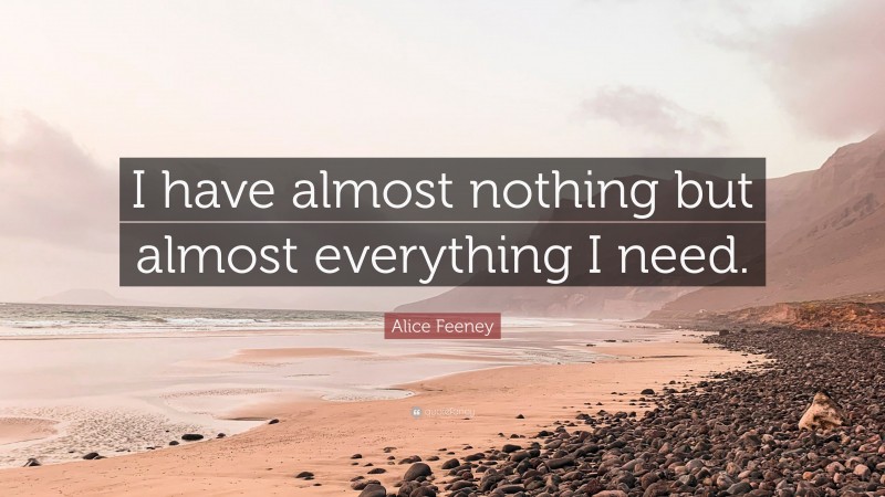 Alice Feeney Quote: “I have almost nothing but almost everything I need.”