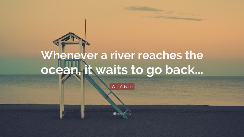 Will Advise Quote: “Whenever a river reaches the ocean, it waits to go back...”