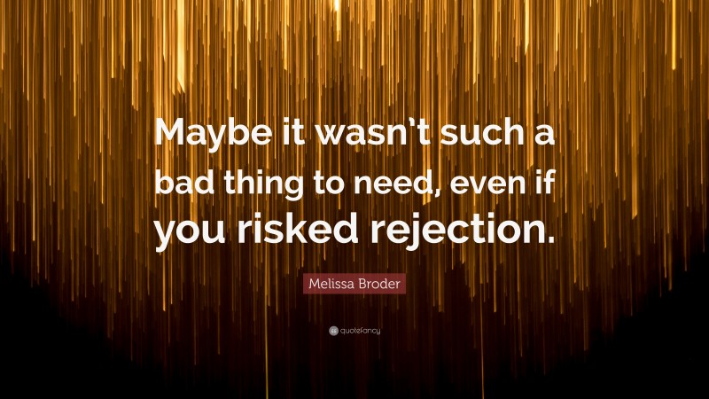 Melissa Broder Quote: “Maybe it wasn’t such a bad thing to need, even if you risked rejection.”