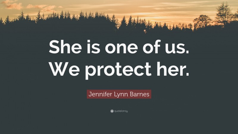 Jennifer Lynn Barnes Quote: “She is one of us. We protect her.”