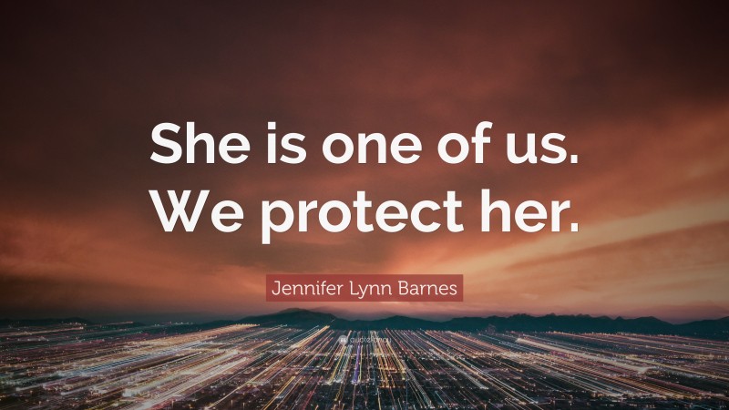 Jennifer Lynn Barnes Quote: “She is one of us. We protect her.”