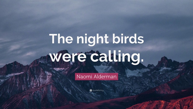 Naomi Alderman Quote: “The night birds were calling.”