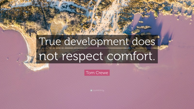 Tom Crewe Quote: “True development does not respect comfort.”