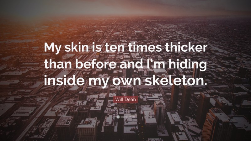 Will Dean Quote: “My skin is ten times thicker than before and I’m hiding inside my own skeleton.”