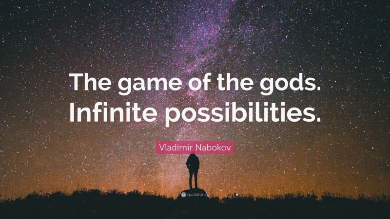 Vladimir Nabokov Quote: “The game of the gods. Infinite possibilities.”